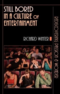 Still Bored in a Culture of Entertainment: Rediscovering Passion  Wonder - Richard Winter - cover