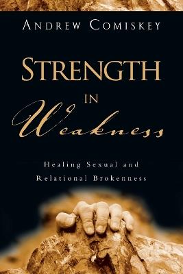 Strength in Weakness – Healing Sexual and Relational Brokenness - Andrew Comiskey - cover