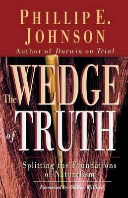 The Wedge of Truth: Splitting the Foundations of Naturalism - Phillip E. Johnson - cover