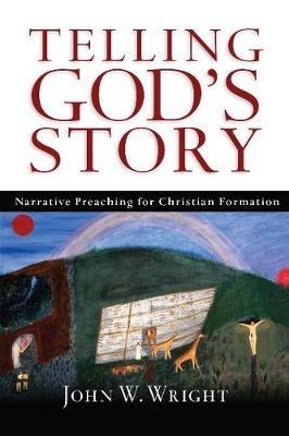 Telling God's Story: Narrative Preaching for Christian Formation - John  W. Wright - cover