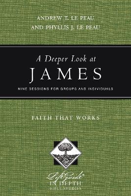 A Deeper Look at James - Faith That Works - Andrew T. Le Peau,Phyllis J. Le Peau - cover
