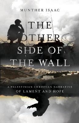 The Other Side of the Wall – A Palestinian Christian Narrative of Lament and Hope - Munther Isaac - cover