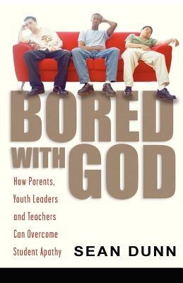 Bored with God: How Parents, Youth Leaders and Teachers Can Overcome Student Apathy - Sean Dunn - cover