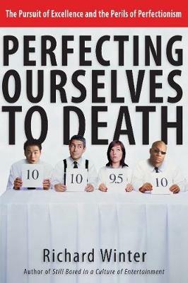 Perfecting Ourselves to Death: The Pursuit of Excellence and the Perils of Perfectionism - Richard Winter - cover