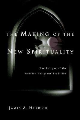The Making of the New Spirituality: The Eclipse of the Western Religious Tradition - James A Herrick - cover