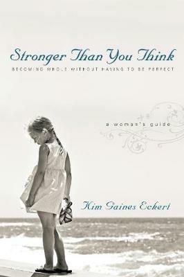 Stronger Than You Think: Becoming Whole Without Having to Be Perfect. A Woman's Guide - Kim Gaines Eckert - cover