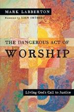 The Dangerous Act of Worship – Living God`s Call to Justice