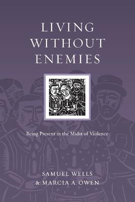 Living Without Enemies – Being Present in the Midst of Violence - Samuel Wells,Marcia A. Owen - cover