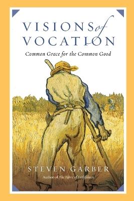 Visions of Vocation – Common Grace for the Common Good - Steven Garber - cover