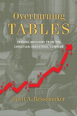 Overturning Tables – Freeing Missions from the Christian–Industrial Complex - Scott A. Bessenecker - cover