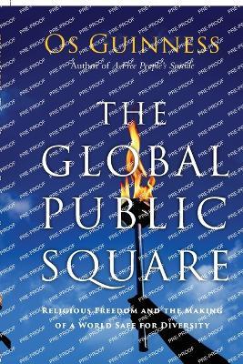 The Global Public Square – Religious Freedom and the Making of a World Safe for Diversity - Os Guinness - cover