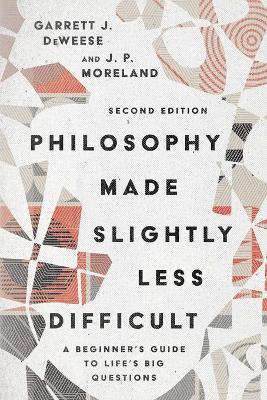 Philosophy Made Slightly Less Difficult – A Beginner`s Guide to Life`s Big Questions - Garrett J. Deweese,J. P. Moreland - cover