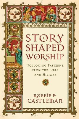 Story–Shaped Worship – Following Patterns from the Bible and History - Robbie F. Castleman - cover