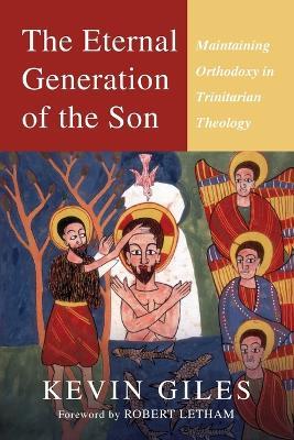 The Eternal Generation of the Son: Maintaining Orthodoxy in Trinitarian Theology - Kevin Giles - cover