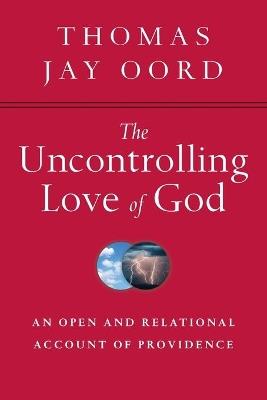 The Uncontrolling Love of God – An Open and Relational Account of Providence - Thomas Jay Oord - cover