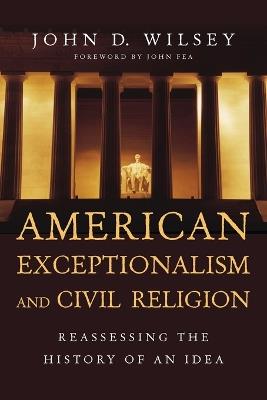 American Exceptionalism and Civil Religion - Reassessing the History of an Idea - John D. Wilsey,John Fea - cover