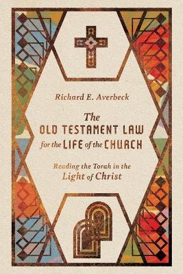The Old Testament Law for the Life of the Church - Reading the Torah in the Light of Christ - Richard E. Averbeck - cover