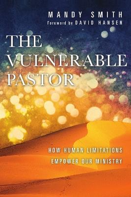 The Vulnerable Pastor - How Human Limitations Empower Our Ministry - Mandy Smith,David Hansen - cover