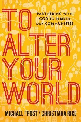 To Alter Your World – Partnering with God to Rebirth Our Communities - Michael Frost,Christiana Rice - cover