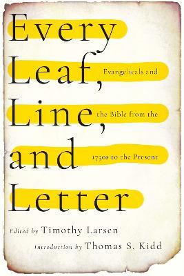 Every Leaf, Line, and Letter – Evangelicals and the Bible from the 1730s to the Present - Timothy Larsen - cover
