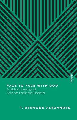 Face to Face with God - A Biblical Theology of Christ as Priest and Mediator - T. Desmond Alexander,Benjamin L. Gladd - cover