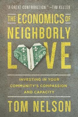 The Economics of Neighborly Love - Investing in Your Community`s Compassion and Capacity - Tom Nelson - cover