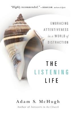 The Listening Life – Embracing Attentiveness in a World of Distraction - Adam S. Mchugh - cover