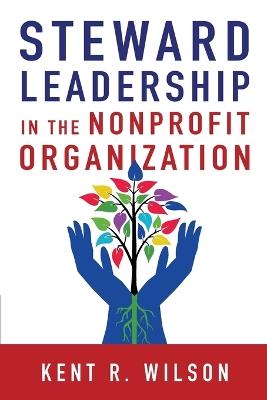 Steward Leadership in the Nonprofit Organization - Kent R. Wilson - cover
