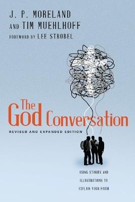 The God Conversation – Using Stories and Illustrations to Explain Your Faith - J. P. Moreland,Tim Muehlhoff,Lee Strobel - cover