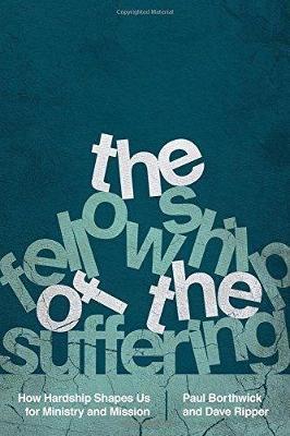 The Fellowship of the Suffering – How Hardship Shapes Us for Ministry and Mission - Paul Borthwick,Dave Ripper - cover