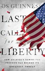 Last Call for Liberty – How America`s Genius for Freedom Has Become Its Greatest Threat