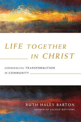 Life Together in Christ - Experiencing Transformation in Community - Ruth Haley Barton - cover