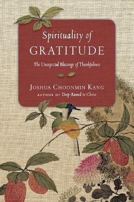 Spirituality of Gratitude - The Unexpected Blessings of Thankfulness - Joshua Choonmin Kang - cover