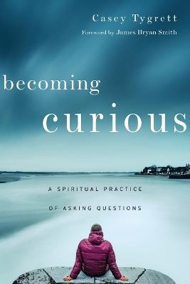 Becoming Curious – A Spiritual Practice of Asking Questions - Casey Tygrett,James Bryan Smith - cover