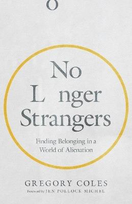 No Longer Strangers: Finding Belonging in a World of Alienation - Gregory Coles - cover