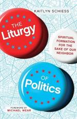 The Liturgy of Politics - Spiritual Formation for the Sake of Our Neighbor