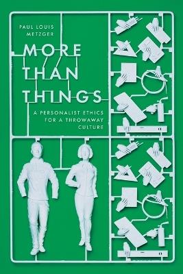 More Than Things: A Personalist Ethics for a Throwaway Culture - Paul Louis Metzger - cover