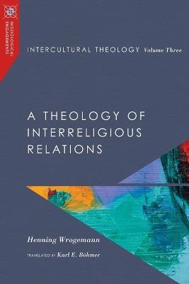Intercultural Theology, Volume Three: A Theology of Interreligious Relations - Henning Wrogemann - cover