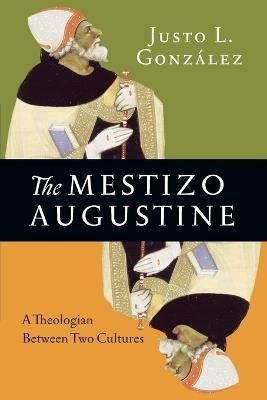 The Mestizo Augustine – A Theologian Between Two Cultures - Justo L. González - cover