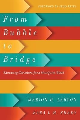 From Bubble to Bridge – Educating Christians for a Multifaith World - Marion H. Larson,Sara L. H. Shady,Eboo Patel - cover