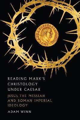 Reading Mark`s Christology Under Caesar – Jesus the Messiah and Roman Imperial Ideology - Adam Winn - cover