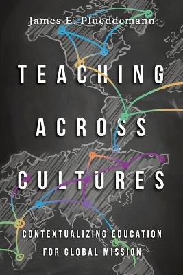 Teaching Across Cultures – Contextualizing Education for Global Mission - James E. Plueddemann,Duane Elmer - cover