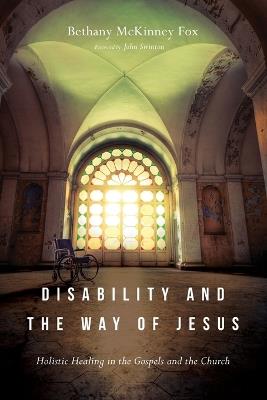 Disability and the Way of Jesus – Holistic Healing in the Gospels and the Church - Bethany Mckinne Fox,John Swinton - cover