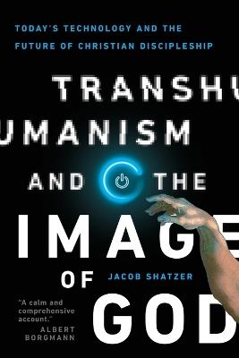 Transhumanism and the Image of God – Today`s Technology and the Future of Christian Discipleship - Jacob Shatzer - cover