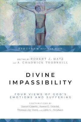 Divine Impassibility – Four Views of God`s Emotions and Suffering - Robert J. Matz,A. Chadwick Thornhill - cover