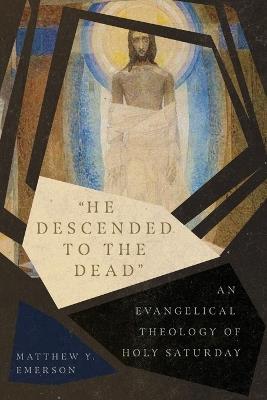 "He Descended to the Dead" – An Evangelical Theology of Holy Saturday - Matthew Y. Emerson - cover