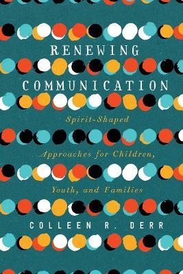 Renewing Communication – Spirit–Shaped Approaches for Children, Youth, and Families - Colleen R. Derr - cover