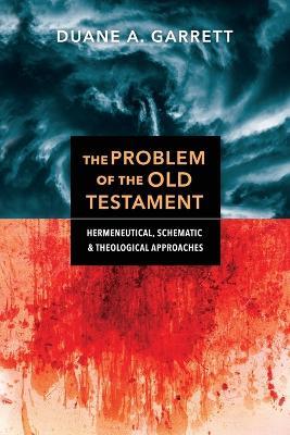 The Problem of the Old Testament - Hermeneutical, Schematic, and Theological Approaches - Duane A. Garrett - cover