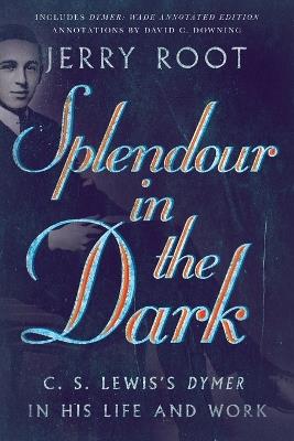 Splendour in the Dark - C. S. Lewis`s Dymer in His Life and Work - Jerry Root,David C. Downing - cover