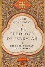 The Theology of Jeremiah - The Book, the Man, the Message